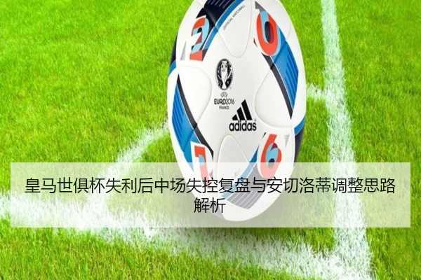 皇马世俱杯失利后中场失控复盘与安切洛蒂调整思路解析